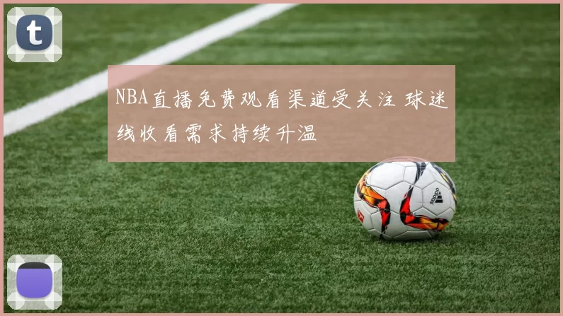 NBA直播免费观看渠道受关注 球迷线收看需求持续升温