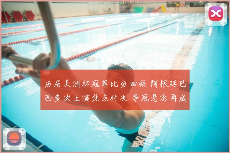 历届美洲杯冠军比分回顾 阿根廷巴西多次上演焦点对决 争冠悬念再成看点