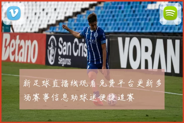 新足球直播线观看免费平台更新多场赛事信息助球迷便捷追赛