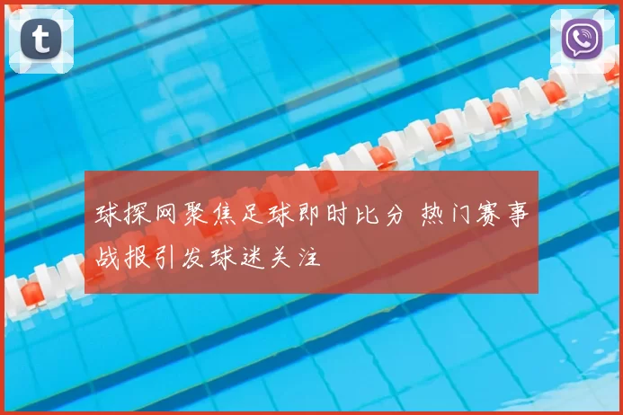 球探网聚焦足球即时比分 热门赛事战报引发球迷关注