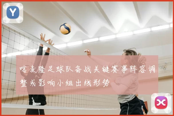 喀麦隆足球队备战关键赛事阵容调整或影响小组出线形势