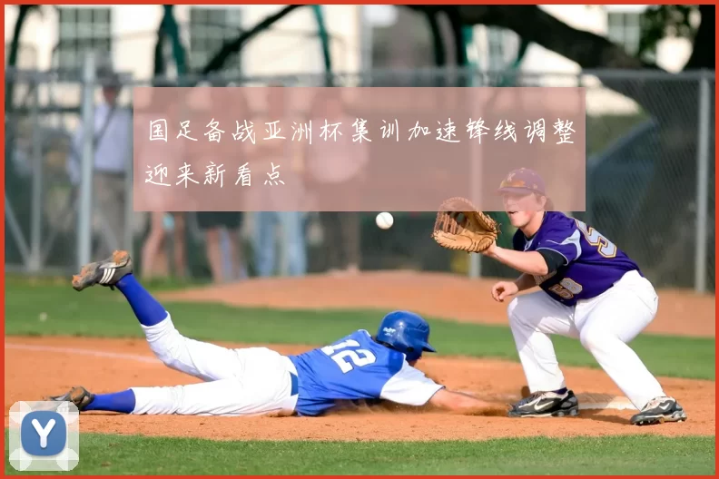 国足备战亚洲杯集训加速锋线调整迎来新看点