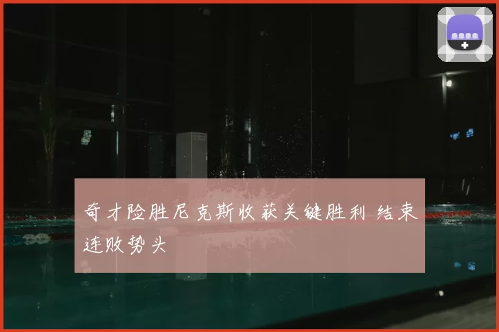 奇才险胜尼克斯收获关键胜利 结束连败势头