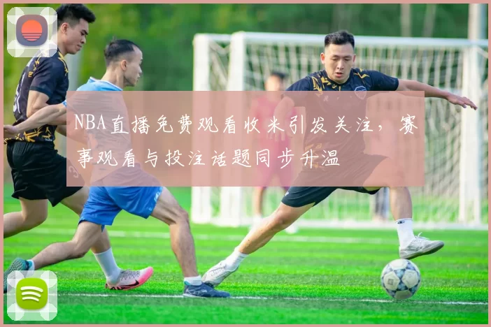 NBA直播免费观看收米引发关注，赛事观看与投注话题同步升温