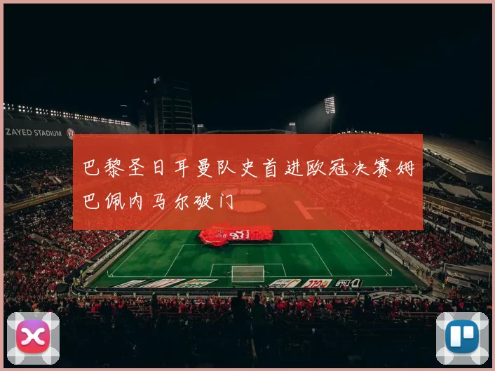 巴黎圣日耳曼队史首进欧冠决赛姆巴佩内马尔破门