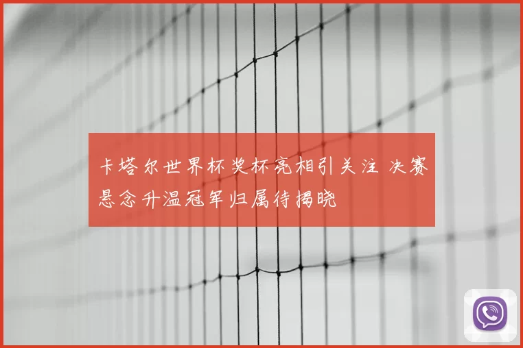 卡塔尔世界杯奖杯亮相引关注 决赛悬念升温冠军归属待揭晓