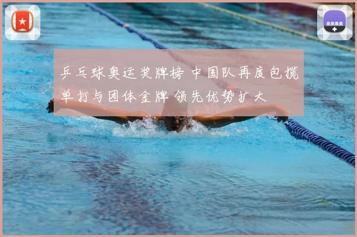 乒乓球奥运奖牌榜 中国队再度包揽单打与团体金牌 领先优势扩大