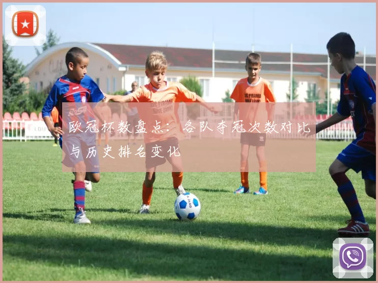 欧冠杯数盘点：各队夺冠次数对比与历史排名变化
