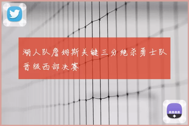 湖人队詹姆斯关键三分绝杀勇士队晋级西部决赛