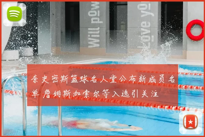 奈史密斯篮球名人堂公布新成员名单 詹姆斯加索尔等入选引关注