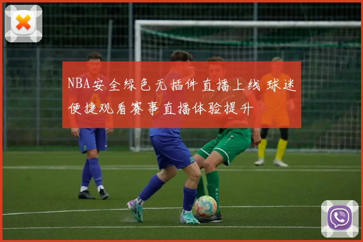 NBA安全绿色无插件直播上线 球迷便捷观看赛事直播体验提升