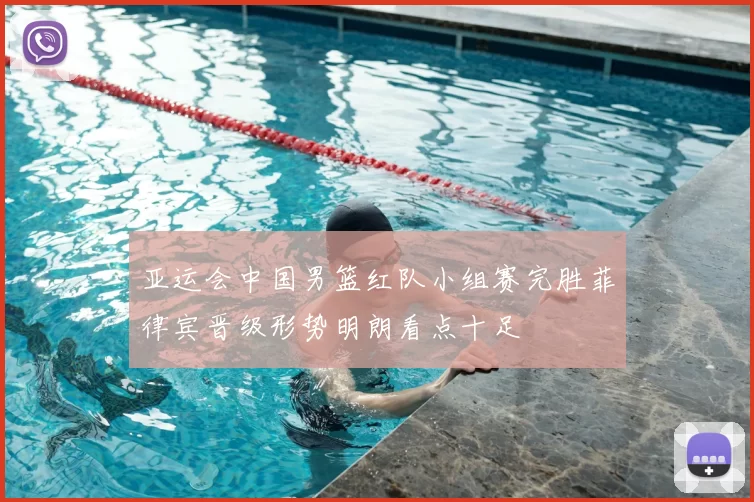 亚运会中国男篮红队小组赛完胜菲律宾晋级形势明朗看点十足